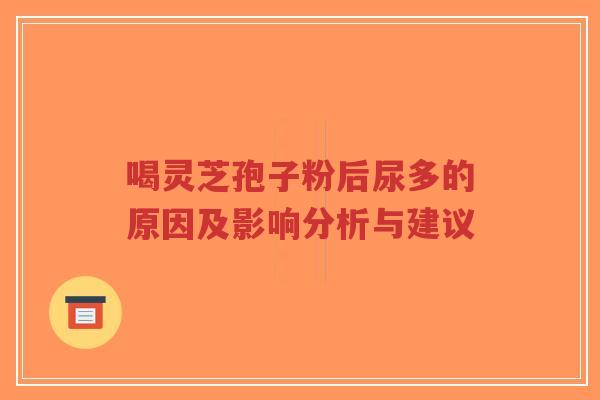 喝灵芝孢子粉后尿多的原因及影响分析与建议-第1张图片-超越 喝灵芝孢子粉后尿多的原因及影响分析与建议-第1张图片-超越