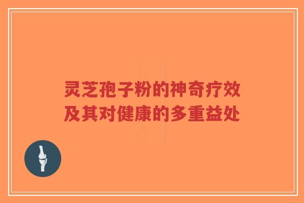 灵芝孢子粉的神奇疗效及其对健康的多重益处-第1张图片-超越 灵芝孢子粉的神奇疗效及其对健康的多重益处-第1张图片-超越