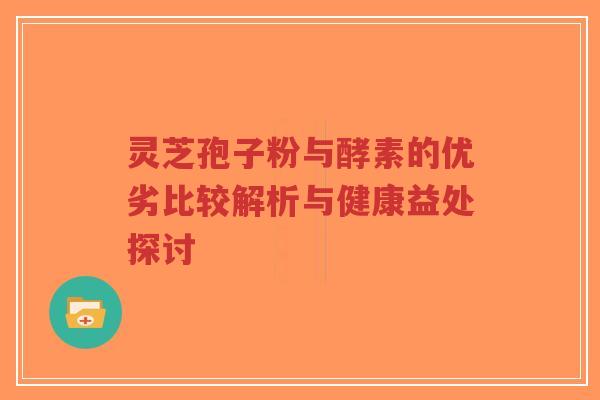 灵芝孢子粉与酵素的优劣比较解析与健康益处探讨-第1张图片-超越 灵芝孢子粉与酵素的优劣比较解析与健康益处探讨-第1张图片-超越