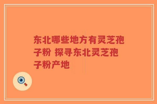 东北哪些地方有灵芝孢子粉 探寻东北灵芝孢子粉产地-第1张图片-超越 东北哪些地方有灵芝孢子粉 探寻东北灵芝孢子粉产地-第1张图片-超越