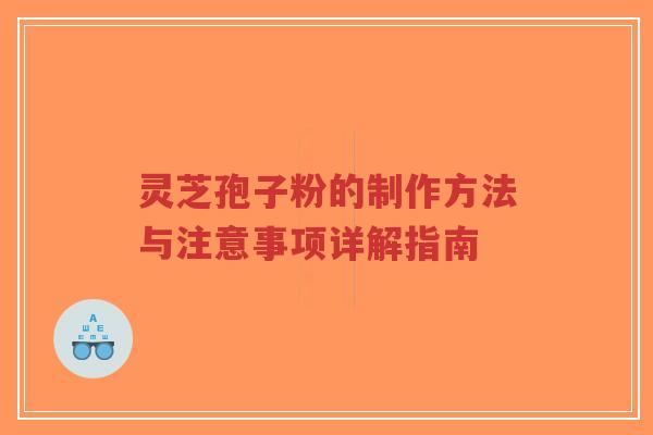 灵芝孢子粉的制作方法与注意事项详解指南-第1张图片-超越 灵芝孢子粉的制作方法与注意事项详解指南-第1张图片-超越