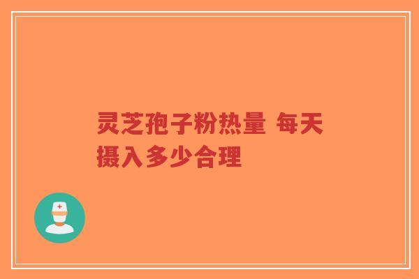 灵芝孢子粉热量 每天摄入多少合理-第1张图片-超越 灵芝孢子粉热量 每天摄入多少合理-第1张图片-超越