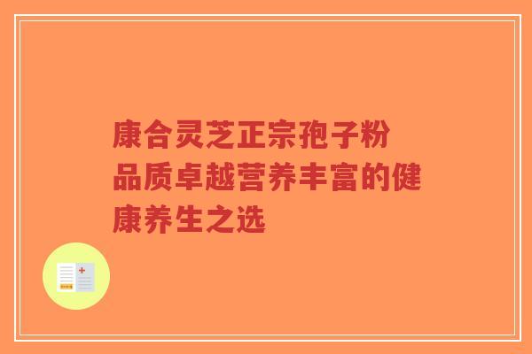 康合灵芝正宗孢子粉 品质卓越营养丰富的健康养生之选-第1张图片-超越 康合灵芝正宗孢子粉 品质卓越营养丰富的健康养生之选-第1张图片-超越