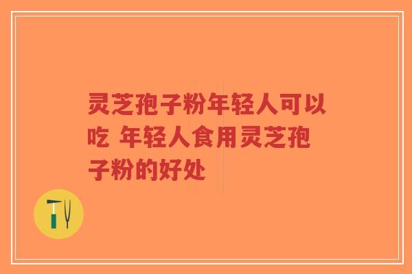 灵芝孢子粉年轻人可以吃 年轻人食用灵芝孢子粉的好处-第1张图片-超越 灵芝孢子粉年轻人可以吃 年轻人食用灵芝孢子粉的好处-第1张图片-超越