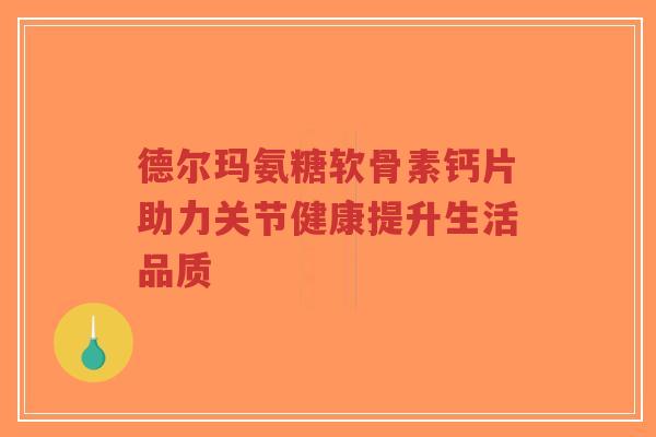 德尔玛氨糖软骨素钙片助力关节健康提升生活品质-第1张图片-超越 德尔玛氨糖软骨素钙片助力关节健康提升生活品质-第1张图片-超越