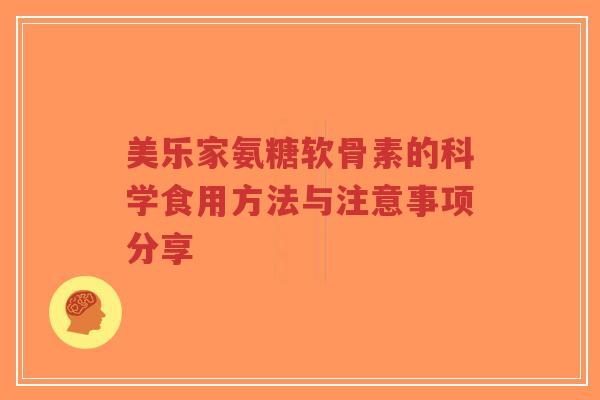 美乐家氨糖软骨素的科学食用方法与注意事项分享-第1张图片-超越 美乐家氨糖软骨素的科学食用方法与注意事项分享-第1张图片-超越