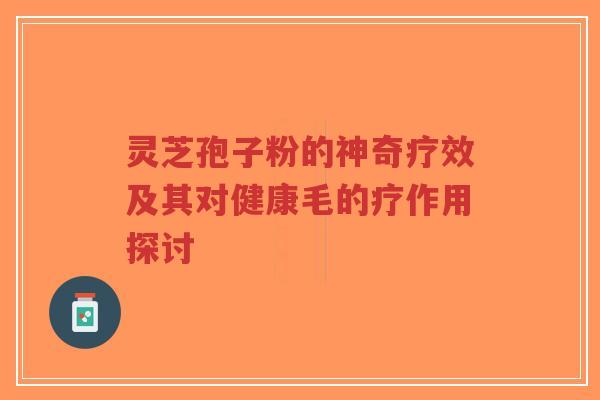 灵芝孢子粉的神奇疗效及其对健康毛的疗作用探讨-第1张图片-超越 灵芝孢子粉的神奇疗效及其对健康毛的疗作用探讨-第1张图片-超越