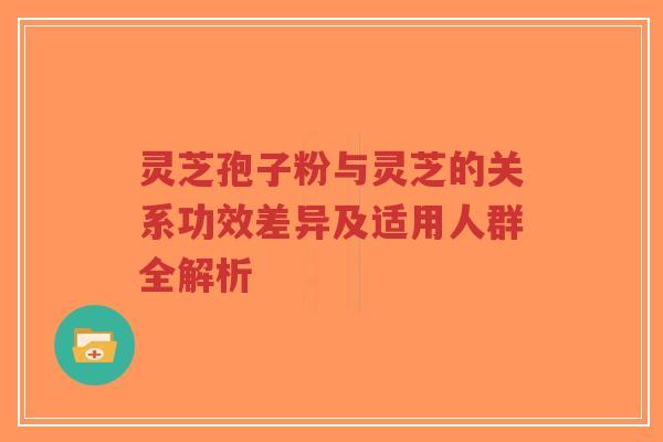 灵芝孢子粉与灵芝的关系功效差异及适用人群全解析-第1张图片-超越 灵芝孢子粉与灵芝的关系功效差异及适用人群全解析-第1张图片-超越