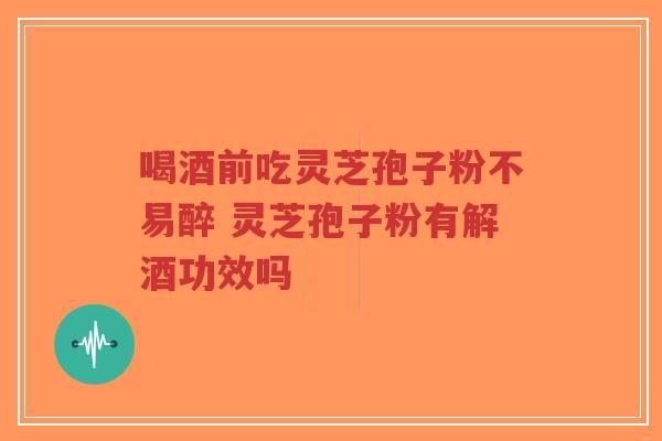 喝酒前吃灵芝孢子粉不易醉 灵芝孢子粉有解酒功效吗-第1张图片-超越 喝酒前吃灵芝孢子粉不易醉 灵芝孢子粉有解酒功效吗-第1张图片-超越