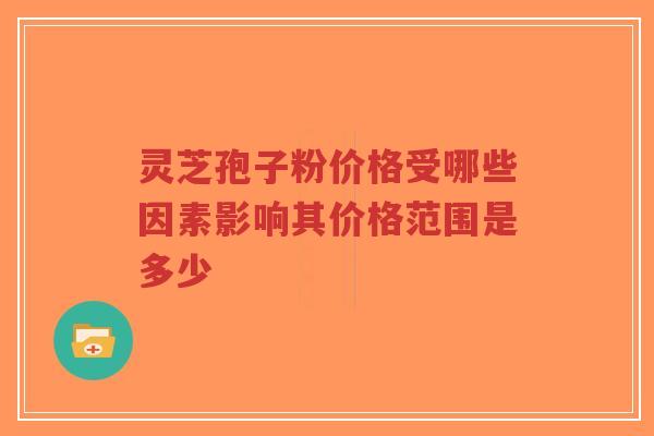 灵芝孢子粉价格受哪些因素影响其价格范围是多少-第1张图片-超越 灵芝孢子粉价格受哪些因素影响其价格范围是多少-第1张图片-超越