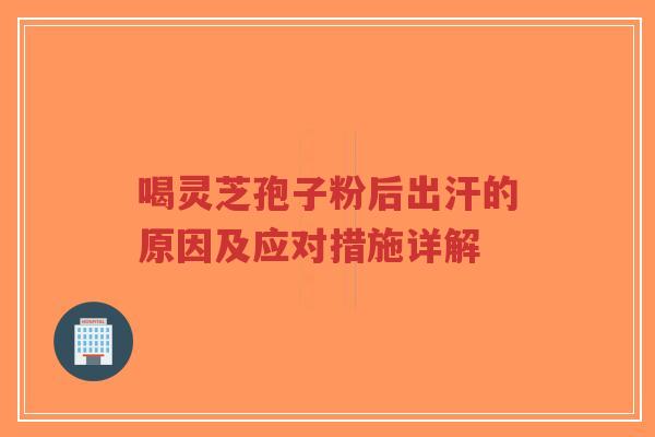 喝灵芝孢子粉后出汗的原因及应对措施详解-第1张图片-超越 喝灵芝孢子粉后出汗的原因及应对措施详解-第1张图片-超越