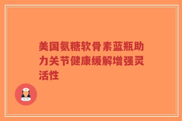 美国氨糖软骨素蓝瓶助力关节健康缓解增强灵活性-第1张图片-超越 美国氨糖软骨素蓝瓶助力关节健康缓解增强灵活性-第1张图片-超越