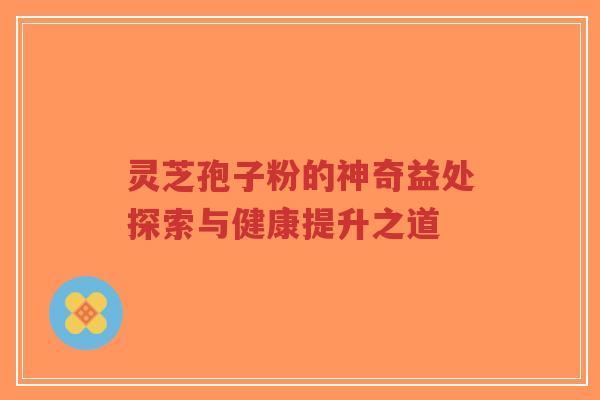 灵芝孢子粉的神奇益处探索与健康提升之道-第1张图片-超越 灵芝孢子粉的神奇益处探索与健康提升之道-第1张图片-超越