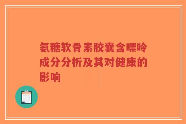 氨糖软骨素胶囊含嘌呤成分分析及其对健康的影响-第1张图片-超越 氨糖软骨素胶囊含嘌呤成分分析及其对健康的影响-第1张图片-超越