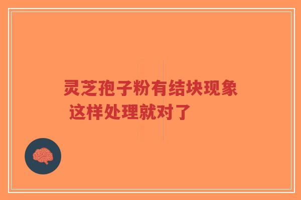 灵芝孢子粉有结块现象 这样处理就对了-第1张图片-超越 灵芝孢子粉有结块现象 这样处理就对了-第1张图片-超越