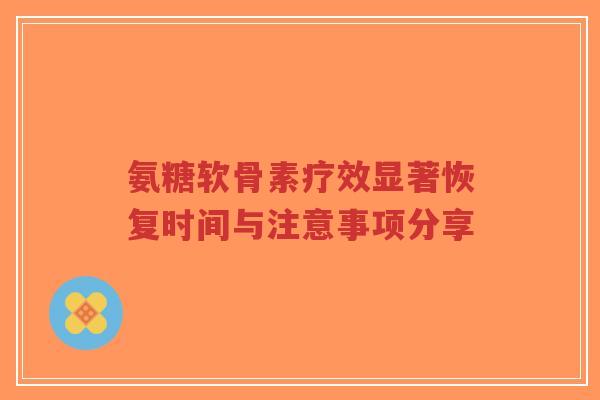 氨糖软骨素疗效显著恢复时间与注意事项分享-第1张图片-超越 氨糖软骨素疗效显著恢复时间与注意事项分享-第1张图片-超越