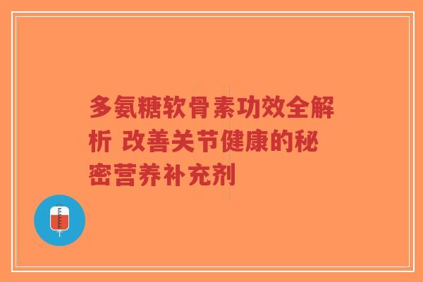 多氨糖软骨素功效全解析 改善关节健康的秘密营养补充剂-第1张图片-超越 多氨糖软骨素功效全解析 改善关节健康的秘密营养补充剂-第1张图片-超越