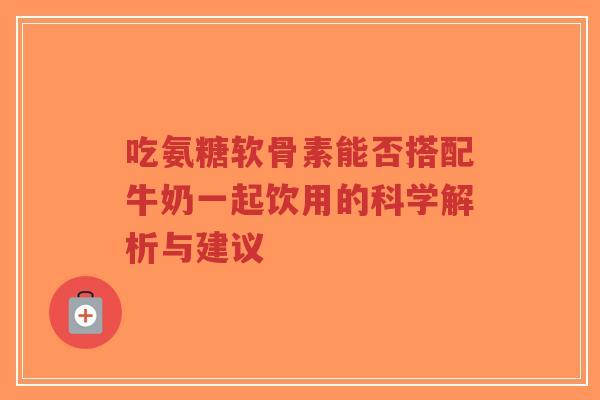 吃氨糖软骨素能否搭配牛奶一起饮用的科学解析与建议-第1张图片-超越 吃氨糖软骨素能否搭配牛奶一起饮用的科学解析与建议-第1张图片-超越