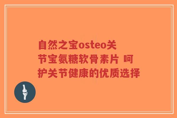 自然之宝osteo关节宝氨糖软骨素片 呵护关节健康的优质选择-第1张图片-超越 自然之宝osteo关节宝氨糖软骨素片 呵护关节健康的优质选择-第1张图片-超越