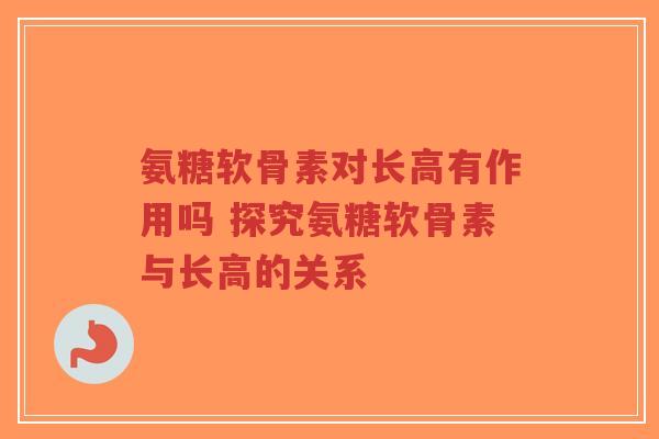 氨糖软骨素对长高有作用吗 探究氨糖软骨素与长高的关系-第1张图片-超越 氨糖软骨素对长高有作用吗 探究氨糖软骨素与长高的关系-第1张图片-超越