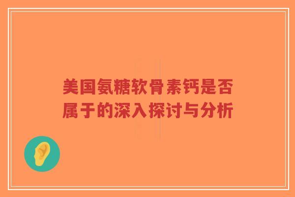 美国氨糖软骨素钙是否属于的深入探讨与分析-第1张图片-超越 美国氨糖软骨素钙是否属于的深入探讨与分析-第1张图片-超越