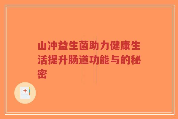 山冲益生菌助力健康生活提升肠道功能与的秘密-第1张图片-超越 山冲益生菌助力健康生活提升肠道功能与的秘密-第1张图片-超越