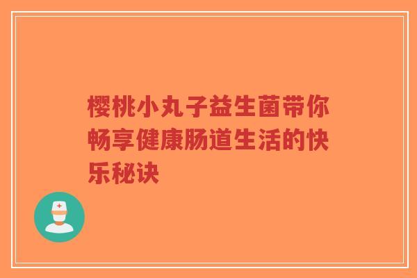 樱桃小丸子益生菌带你畅享健康肠道生活的快乐秘诀-第1张图片-超越 樱桃小丸子益生菌带你畅享健康肠道生活的快乐秘诀-第1张图片-超越