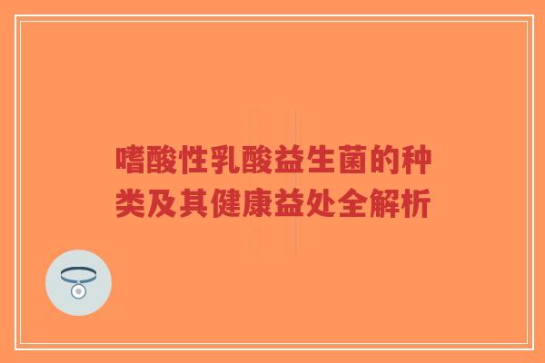 嗜酸性乳酸益生菌的种类及其健康益处全解析-第1张图片-超越 嗜酸性乳酸益生菌的种类及其健康益处全解析-第1张图片-超越
