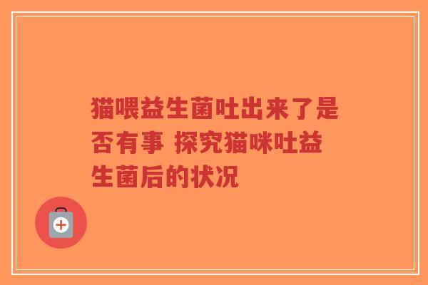 猫喂益生菌吐出来了是否有事 探究猫咪吐益生菌后的状况-第1张图片-超越 猫喂益生菌吐出来了是否有事 探究猫咪吐益生菌后的状况-第1张图片-超越