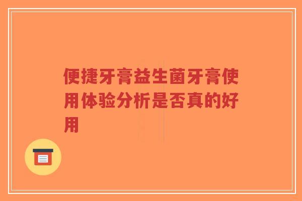 便捷牙膏益生菌牙膏使用体验分析是否真的好用-第1张图片-超越 便捷牙膏益生菌牙膏使用体验分析是否真的好用-第1张图片-超越