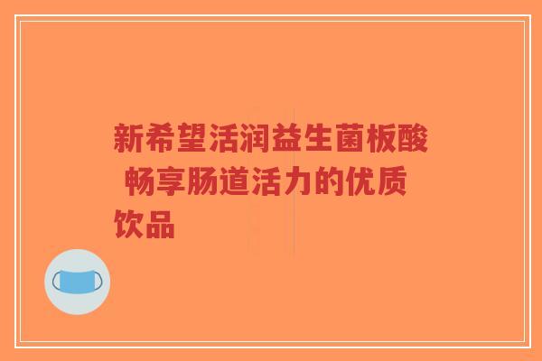 新希望活润益生菌板酸 畅享肠道活力的优质饮品-第1张图片-超越 新希望活润益生菌板酸 畅享肠道活力的优质饮品-第1张图片-超越