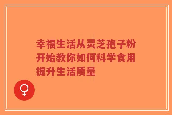 幸福生活从灵芝孢子粉开始教你如何科学食用提升生活质量-第1张图片-超越 幸福生活从灵芝孢子粉开始教你如何科学食用提升生活质量-第1张图片-超越
