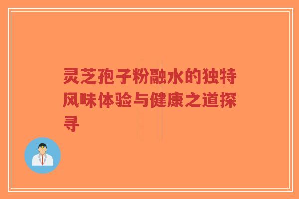 灵芝孢子粉融水的独特风味体验与健康之道探寻-第1张图片-超越 灵芝孢子粉融水的独特风味体验与健康之道探寻-第1张图片-超越