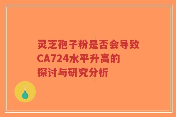 灵芝孢子粉是否会导致CA724水平升高的探讨与研究分析-第1张图片-超越