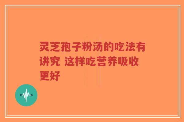 灵芝孢子粉汤的吃法有讲究 这样吃营养吸收更好-第1张图片-超越 灵芝孢子粉汤的吃法有讲究 这样吃营养吸收更好-第1张图片-超越