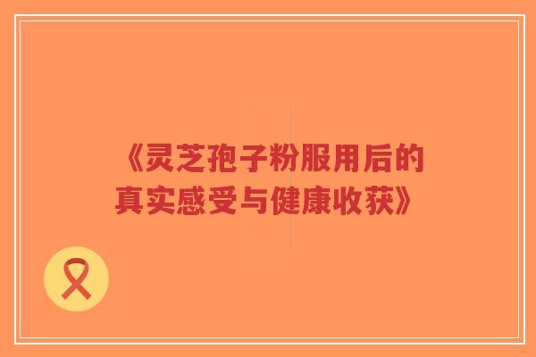 《灵芝孢子粉服用后的真实感受与健康收获》-第1张图片-超越 《灵芝孢子粉服用后的真实感受与健康收获》-第1张图片-超越