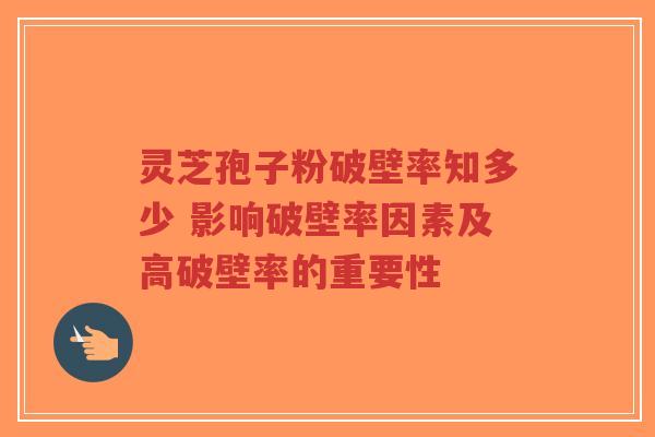 灵芝孢子粉破壁率知多少 影响破壁率因素及高破壁率的重要性-第1张图片-超越 灵芝孢子粉破壁率知多少 影响破壁率因素及高破壁率的重要性-第1张图片-超越