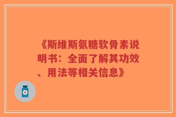《斯维斯氨糖软骨素说明书:全面了解其功效、用法等相关信息》-第1张图片-超越 《斯维斯氨糖软骨素说明书:全面了解其功效、用法等相关信息》-第1张图片-超越