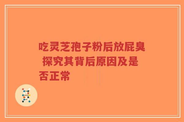 吃灵芝孢子粉后放屁臭 探究其背后原因及是否正常-第1张图片-超越 吃灵芝孢子粉后放屁臭 探究其背后原因及是否正常-第1张图片-超越