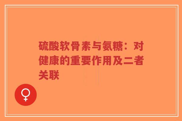 硫酸软骨素与氨糖:对健康的重要作用及二者关联-第1张图片-超越 硫酸软骨素与氨糖:对健康的重要作用及二者关联-第1张图片-超越