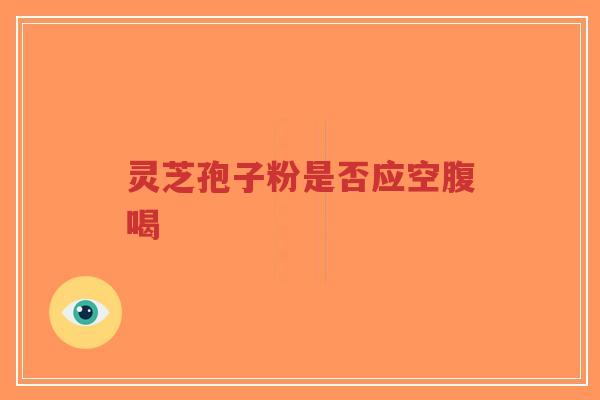 灵芝孢子粉是否应空腹喝-第1张图片-超越 灵芝孢子粉是否应空腹喝-第1张图片-超越