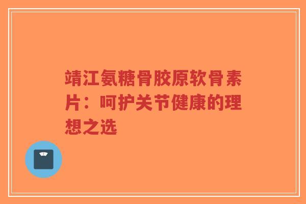靖江氨糖骨胶原软骨素片:呵护关节健康的理想之选-第1张图片-超越 靖江氨糖骨胶原软骨素片:呵护关节健康的理想之选-第1张图片-超越