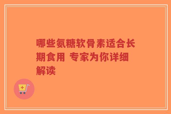 哪些氨糖软骨素适合长期食用 专家为你详细解读-第1张图片-超越 哪些氨糖软骨素适合长期食用 专家为你详细解读-第1张图片-超越