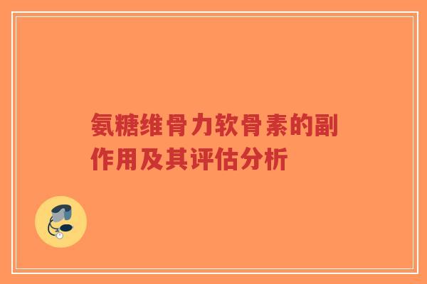 氨糖维骨力软骨素的副作用及其评估分析-第1张图片-超越 氨糖维骨力软骨素的副作用及其评估分析-第1张图片-超越