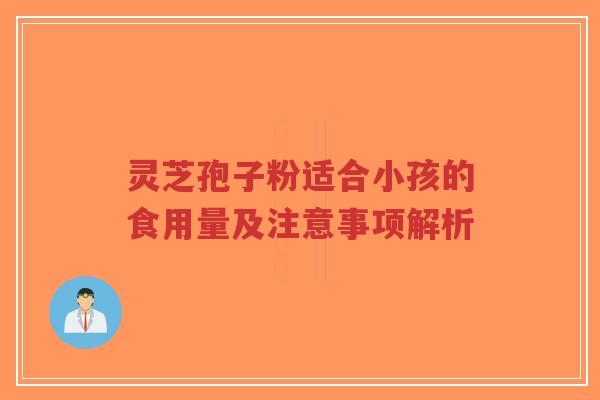 灵芝孢子粉适合小孩的食用量及注意事项解析-第1张图片-超越 灵芝孢子粉适合小孩的食用量及注意事项解析-第1张图片-超越