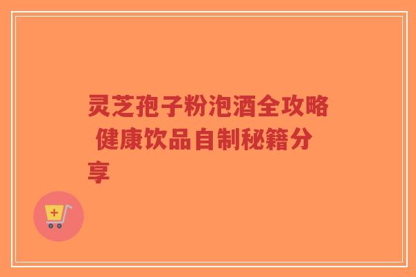 灵芝孢子粉泡酒全攻略 健康饮品自制秘籍分享-第1张图片-超越