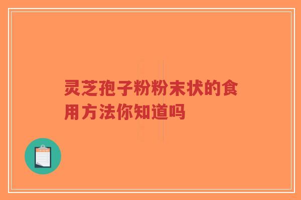 灵芝孢子粉粉末状的食用方法你知道吗-第1张图片-超越