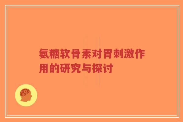 氨糖软骨素对胃刺激作用的研究与探讨-第1张图片-超越
