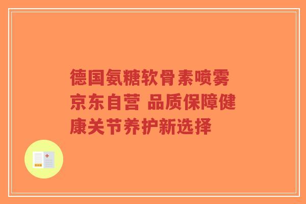 德国氨糖软骨素喷雾 京东自营 品质保障健康关节养护新选择-第1张图片-超越 德国氨糖软骨素喷雾 京东自营 品质保障健康关节养护新选择-第1张图片-超越