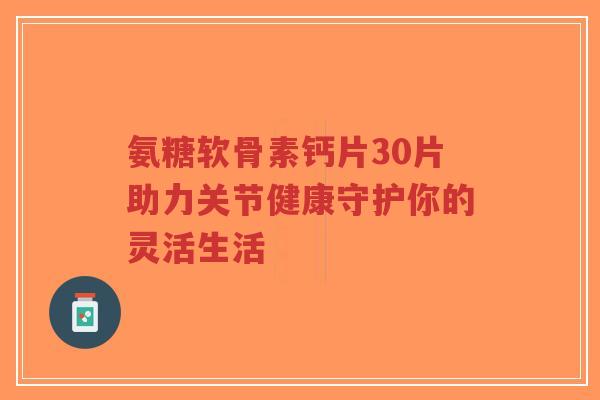 氨糖软骨素钙片30片助力关节健康守护你的灵活生活-第1张图片-超越 氨糖软骨素钙片30片助力关节健康守护你的灵活生活-第1张图片-超越